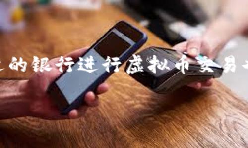 虚拟币交易用什么银行是很多新手投资者常常困惑的问题。随着虚拟货币的兴起，越来越多的人开始关注这一领域，当然，选择合适的银行进行虚拟币交易也变得愈加重要。那么，究竟哪些银行适合虚拟币交易呢？这个问题的答案其实涉及多个方面，包括银行政策、账户类型、服务费用等。

虚拟币交易用什么银行比较好？