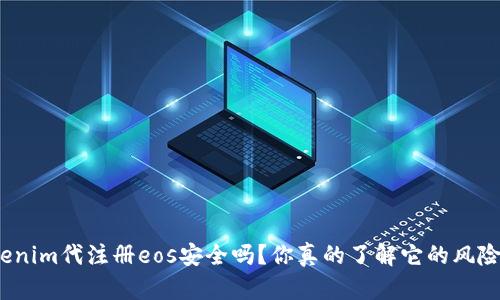 tokenim代注册eos安全吗？你真的了解它的风险吗？