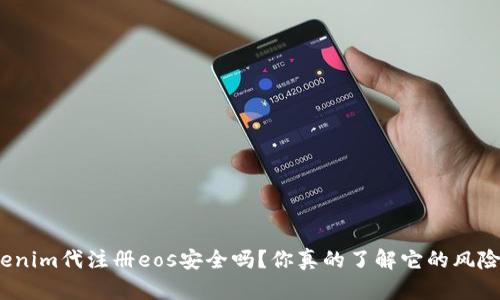 tokenim代注册eos安全吗？你真的了解它的风险吗？