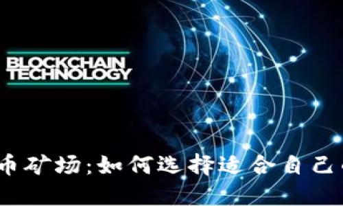 : 上海虚拟币矿场：如何选择适合自己的矿场投资？