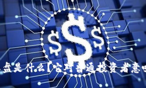 虚拟币私盘是什么？它对普通投资者意味着什么？