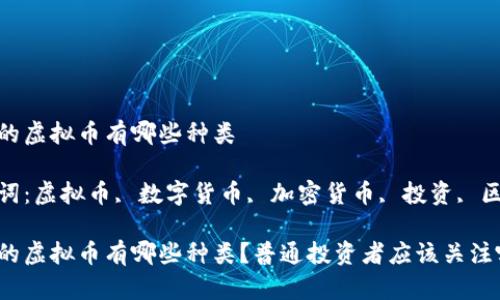 流行的虚拟币有哪些种类 

关键词：虚拟币, 数字货币, 加密货币, 投资, 区块链

流行的虚拟币有哪些种类？普通投资者应该关注哪些？