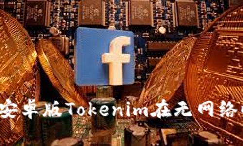 为什么我的安卓版Tokenim在无网络时无法使用？