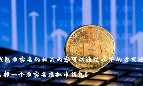 虚拟币钱包非实名的相关内容可以通过以下的方式进行展示。

: 如何选择一个非实名虚拟币钱包？