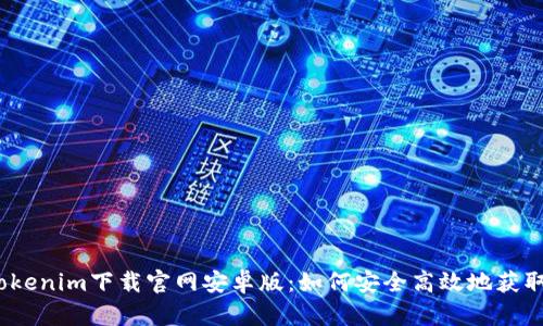 Tokenim下载官网安卓版：如何安全高效地获取？