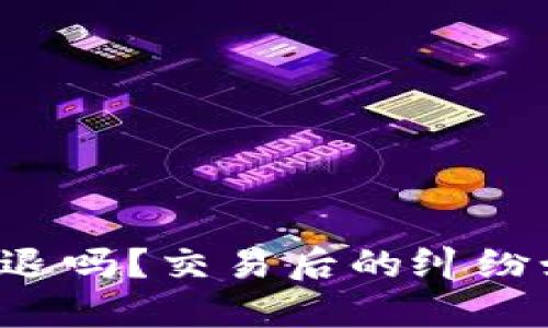 虚拟币能退吗？交易后的纠纷如何解决？