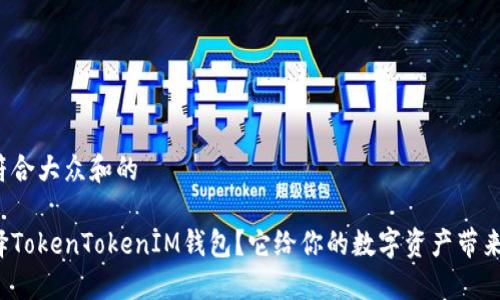 思考一个符合大众和的

为什么选择TokenTokenIM钱包？它给你的数字资产带来哪些好处？