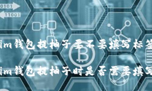 tokenim钱包提柚子要不要填写标签

tokenim钱包提柚子时是否需要填写标签？