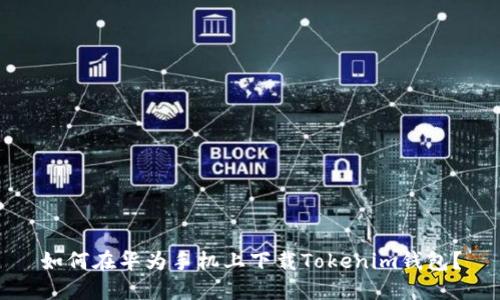 如何在华为手机上下载Tokenim钱包？