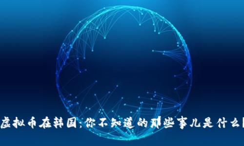 虚拟币在韩国：你不知道的那些事儿是什么？
