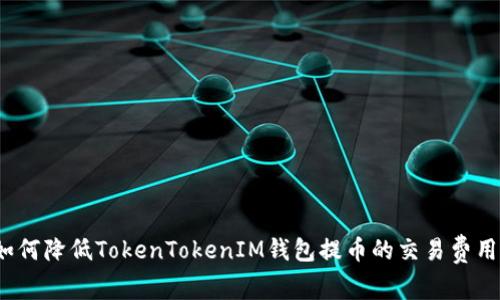 如何降低TokenTokenIM钱包提币的交易费用？