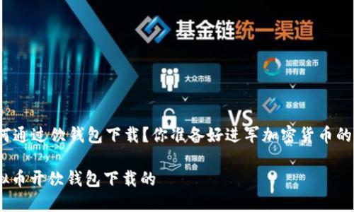 虚拟币如何通过饮钱包下载？你准备好进军加密货币的世界了吗？

.baidu虚拟币开饮钱包下载的