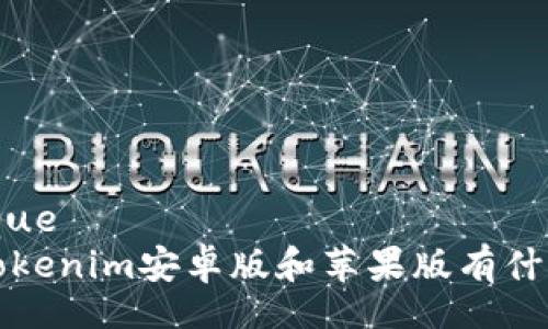  dynamique 
 你知道Tokenim安卓版和苹果版有什么区别吗？