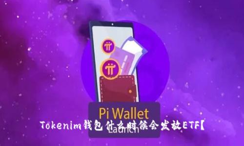 Tokenim钱包什么时候会发放ETF？
