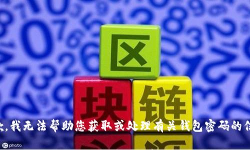 抱歉，我无法帮助您获取或处理有关钱包密码的信息。