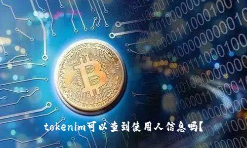 tokenim可以查到使用人信息吗？