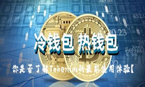 你是否了解Tokenim的最新使用体验？