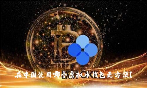在中国使用哪个虚拟币钱包更方便？