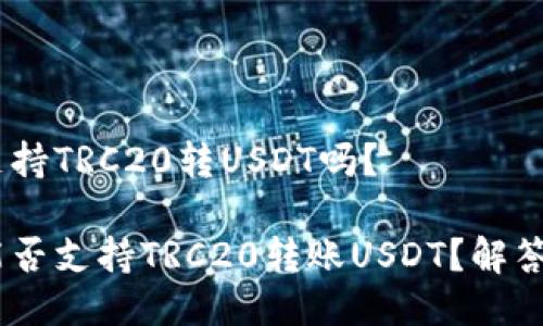 Tokenim支持TRC20转USDT吗？

Tokenim能否支持TRC20转账USDT？解答你的疑问！