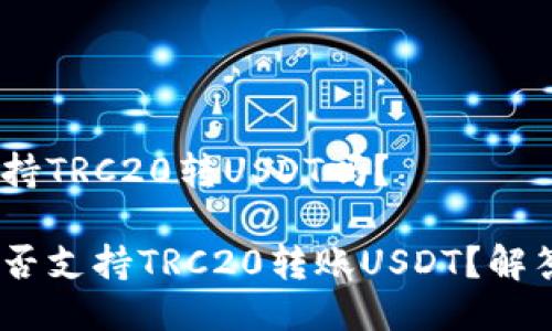 Tokenim支持TRC20转USDT吗？

Tokenim能否支持TRC20转账USDT？解答你的疑问！