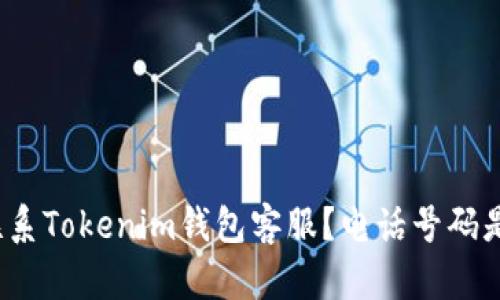 如何联系Tokenim钱包客服？电话号码是什么？