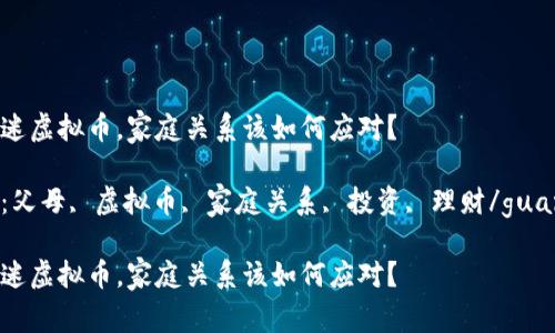 父母沉迷虚拟币，家庭关系该如何应对？

关键词：父母, 虚拟币, 家庭关系, 投资, 理财/guanjianci

父母沉迷虚拟币，家庭关系该如何应对？