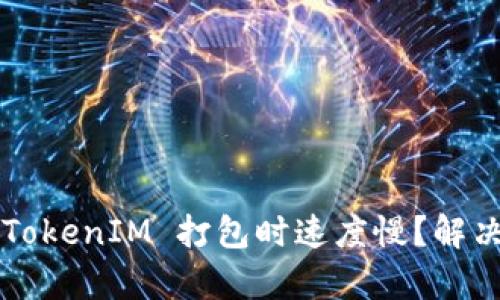 为什么使用 TokenIM 打包时速度慢？解决方案有哪些？