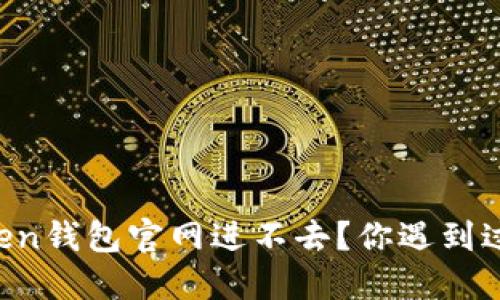 为什么imtoken钱包官网进不去？你遇到过这些问题吗？