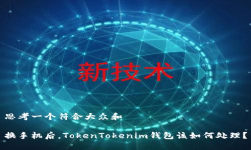 思考一个符合大众和

换手机后，TokenTokenim钱包该如何处理？
