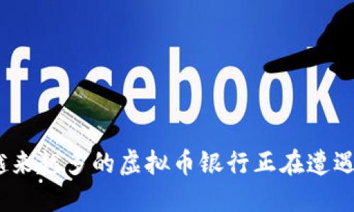 : 为什么越来越多的虚拟币银行正在遭遇破灭危机？