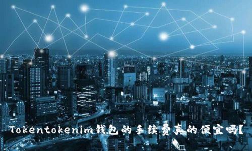 Tokentokenim钱包的手续费真的便宜吗？