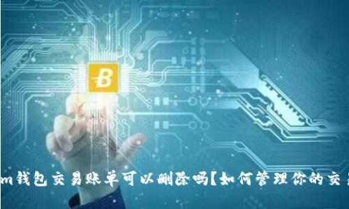 Tokenim钱包交易账单可以删除吗？如何管理你的交易记录？