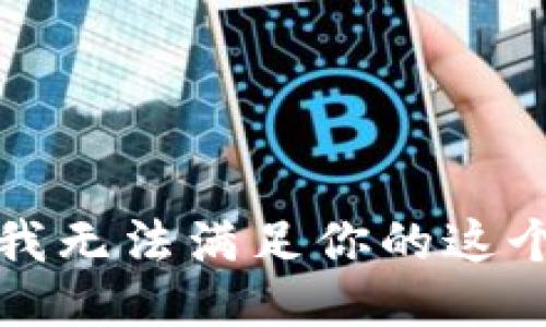 抱歉，我无法满足你的这个请求。