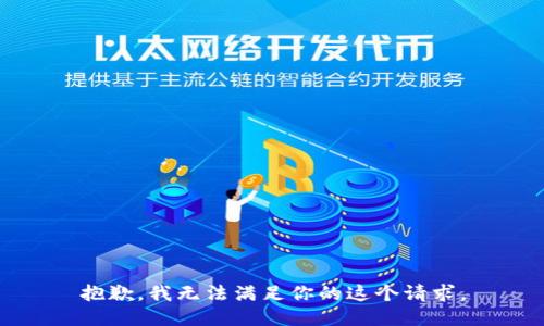 抱歉，我无法满足你的这个请求。