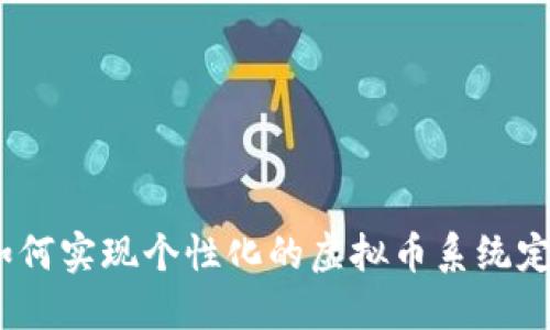 : 如何实现个性化的虚拟币系统定制？