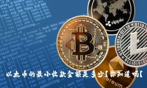 以太币的最小收款金额是多少？你知道吗？