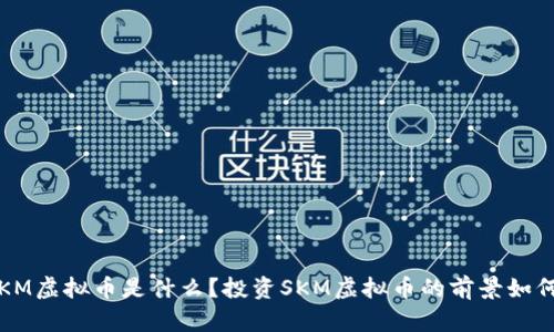 SKM虚拟币是什么？投资SKM虚拟币的前景如何？