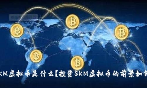 SKM虚拟币是什么？投资SKM虚拟币的前景如何？