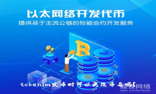 tokenim发币时可以更改币名吗？