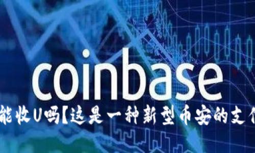 Tokenim能收U吗？这是一种新型币安的支付方式吗？