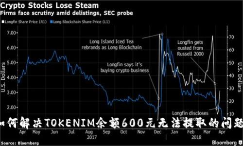 如何解决TOKENIM余额600元无法提取的问题?