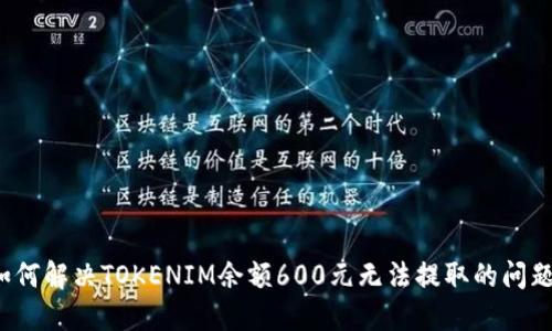 如何解决TOKENIM余额600元无法提取的问题?