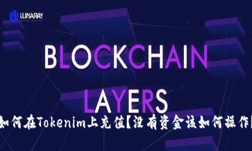 如何在Tokenim上充值？没有资金该如何操作？