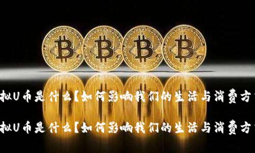 虚拟U币是什么？如何影响我们的生活与消费方式？

虚拟U币是什么？如何影响我们的生活与消费方式？