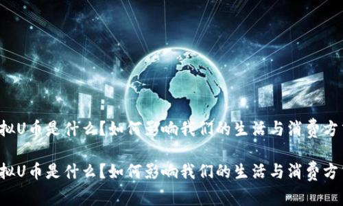 虚拟U币是什么？如何影响我们的生活与消费方式？

虚拟U币是什么？如何影响我们的生活与消费方式？