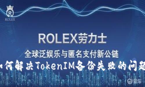 如何解决TokenIM备份失败的问题？