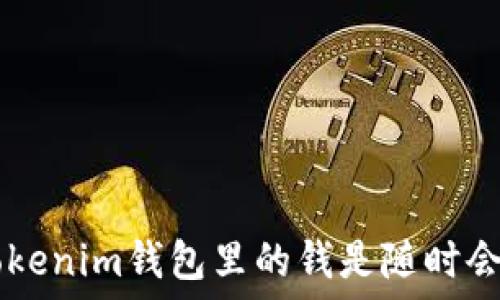   
tokentokenim钱包里的钱是随时会变的吗？