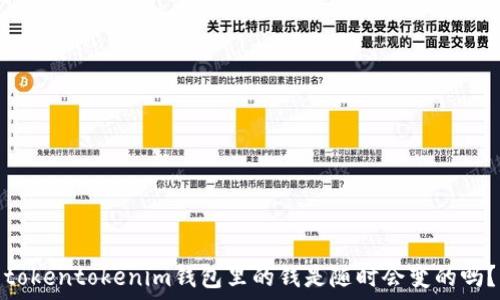   
tokentokenim钱包里的钱是随时会变的吗？