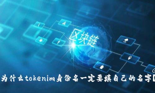 为什么tokenim身份名一定要填自己的名字？