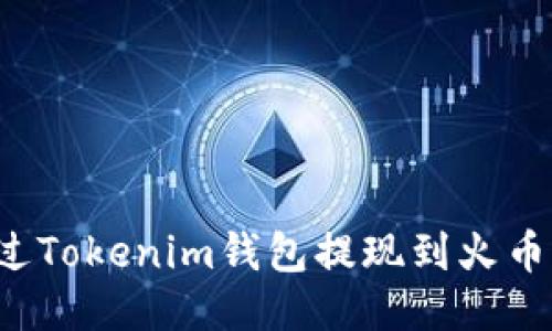 怎么通过Tokenim钱包提现到火币交易所？